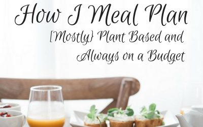 How I Meal Plan [Mostly] Plant Based and Always on a Budget